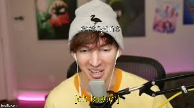 oh buster | everyone | image tagged in oh buster | made w/ Imgflip meme maker
