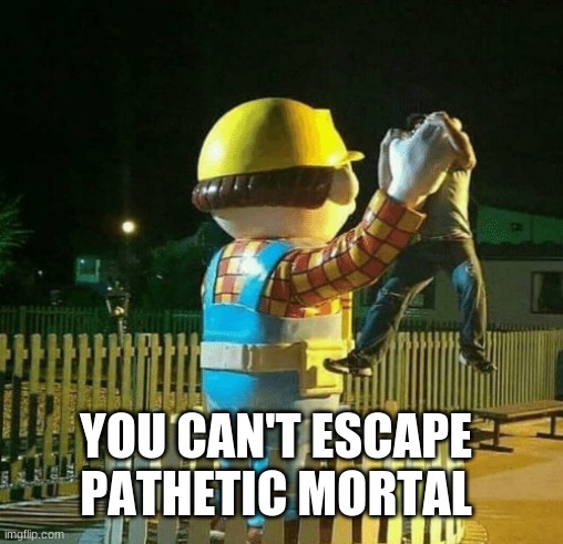 Evil Bob |  YOU CAN'T ESCAPE PATHETIC MORTAL | image tagged in memes,bob the builder,cursed image,stop reading the tags,or,barney will eat all of your delectable biscuits | made w/ Imgflip meme maker