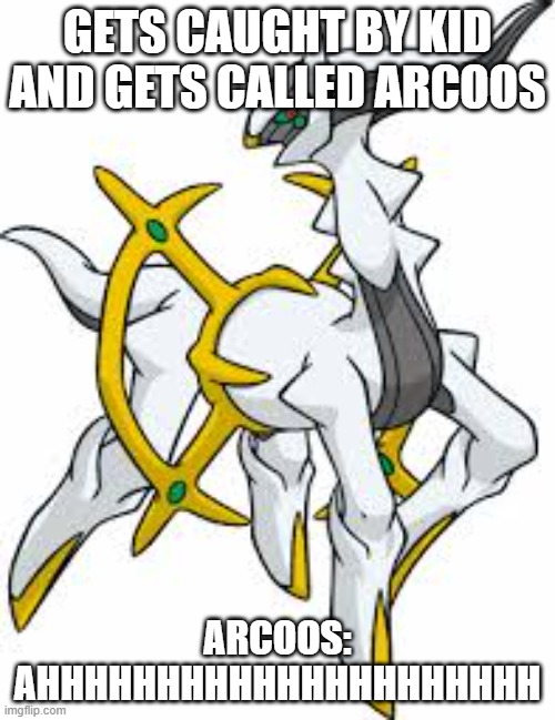 Arceus | GETS CAUGHT BY KID AND GETS CALLED ARCOOS; ARCOOS: AHHHHHHHHHHHHHHHHHHHHH | image tagged in arceus | made w/ Imgflip meme maker