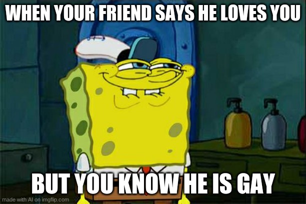 Don't You Squidward | WHEN YOUR FRIEND SAYS HE LOVES YOU; BUT YOU KNOW HE IS GAY | image tagged in memes,don't you squidward | made w/ Imgflip meme maker