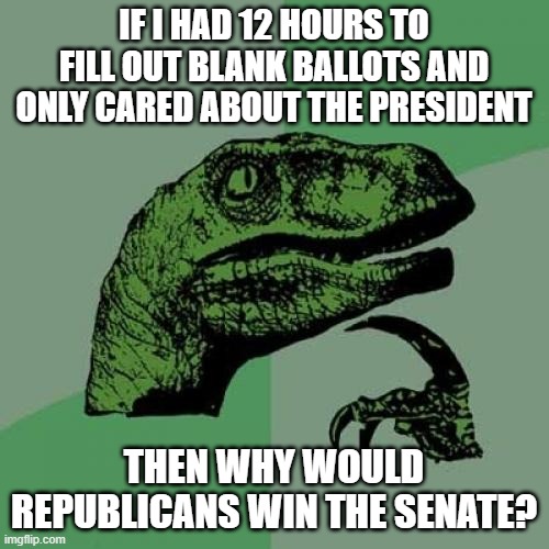 Philosoraptor Meme | IF I HAD 12 HOURS TO FILL OUT BLANK BALLOTS AND ONLY CARED ABOUT THE PRESIDENT THEN WHY WOULD REPUBLICANS WIN THE SENATE? | image tagged in memes,philosoraptor | made w/ Imgflip meme maker