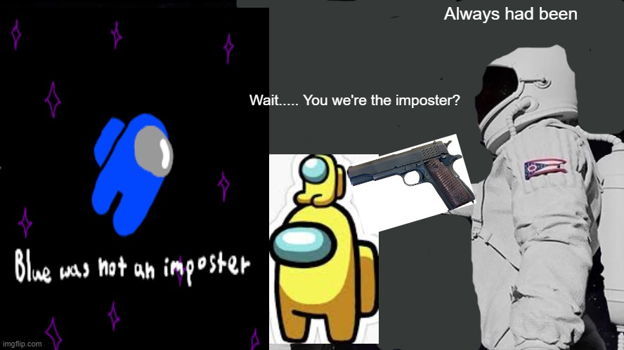 Wait you we're the imposter? | Always had been; Wait..... You we're the imposter? | image tagged in memes,always has been | made w/ Imgflip meme maker