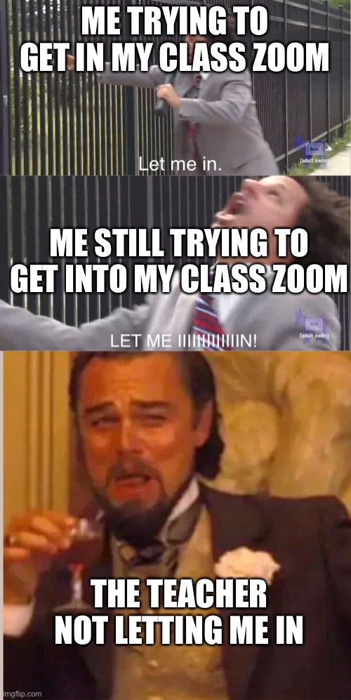 LET ME IN | ME TRYING TO GET IN MY CLASS ZOOM; ME STILL TRYING TO GET INTO MY CLASS ZOOM; THE TEACHER NOT LETTING ME IN | image tagged in let me in,leanardo | made w/ Imgflip meme maker