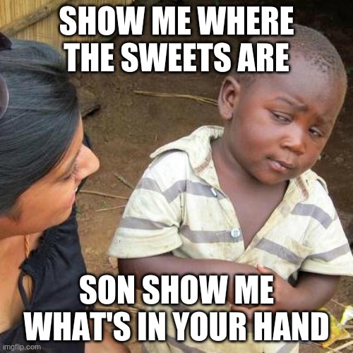 Third World Skeptical Kid | SHOW ME WHERE THE SWEETS ARE; SON SHOW ME WHAT'S IN YOUR HAND | image tagged in memes,third world skeptical kid | made w/ Imgflip meme maker