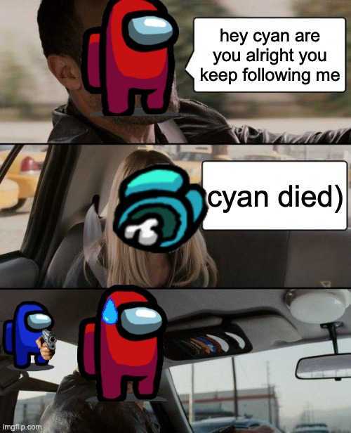 The Rock Driving Meme | hey cyan are you alright you keep following me; cyan died) | image tagged in memes,the rock driving | made w/ Imgflip meme maker