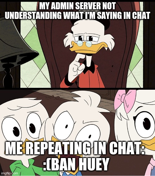 DuckTales Dewey | MY ADMIN SERVER NOT UNDERSTANDING WHAT I'M SAYING IN CHAT; ME REPEATING IN CHAT:  
:(BAN HUEY | image tagged in ducktales dewey,ducktales | made w/ Imgflip meme maker