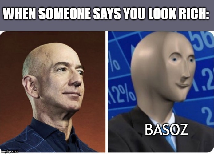 They do look a little alike? | WHEN SOMEONE SAYS YOU LOOK RICH:; BASOZ | image tagged in stonks,funny,fun | made w/ Imgflip meme maker