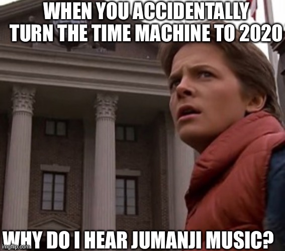Definition of 2020 | WHEN YOU ACCIDENTALLY TURN THE TIME MACHINE TO 2020; WHY DO I HEAR JUMANJI MUSIC? | image tagged in funny,funny memes,quarantine,coronavirus,time travel | made w/ Imgflip meme maker