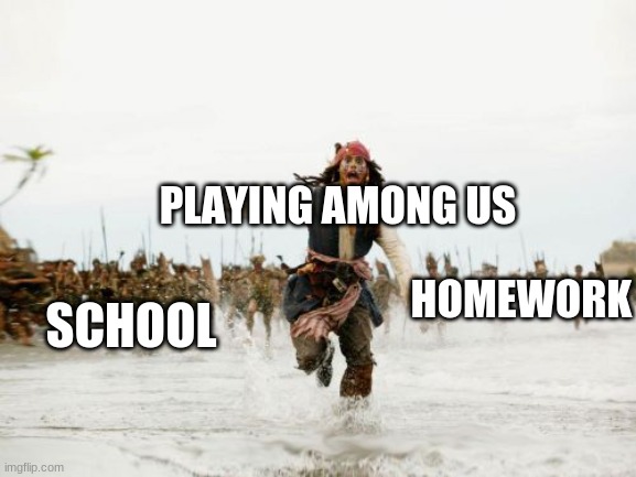 Jack Sparrow Being Chased Meme | PLAYING AMONG US; SCHOOL; HOMEWORK | image tagged in memes,jack sparrow being chased | made w/ Imgflip meme maker