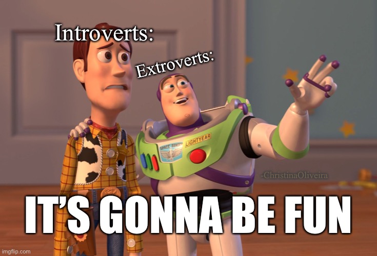 Introverts vs extroverts | Introverts:; Extroverts:; -ChristinaOliveira; IT’S GONNA BE FUN | image tagged in memes,x x everywhere,introvert,introverts,extroverts,party | made w/ Imgflip meme maker