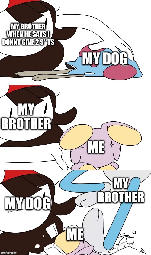 Jaiden Animations pokemon swap | MY BROTHER WHEN HE SAYS I DONNT GIVE 2 S**TS; MY DOG; MY BROTHER; ME; MY BROTHER; MY DOG; ME | image tagged in jaiden animations pokemon swap | made w/ Imgflip meme maker
