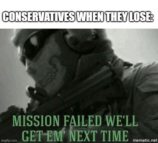 Mission failed | CONSERVATIVES WHEN THEY LOSE: | image tagged in mission failed | made w/ Imgflip meme maker