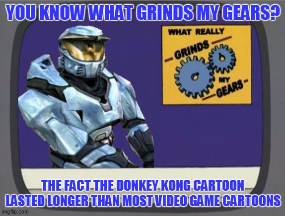 ghostofchurch Grinds My Gears | YOU KNOW WHAT GRINDS MY GEARS? THE FACT THE DONKEY KONG CARTOON LASTED LONGER THAN MOST VIDEO GAME CARTOONS | image tagged in ghostofchurch grinds my gears | made w/ Imgflip meme maker