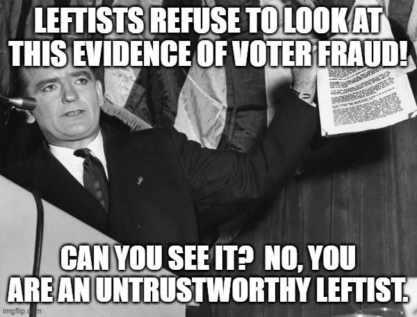 "Evidence" of Voter Fraud | LEFTISTS REFUSE TO LOOK AT THIS EVIDENCE OF VOTER FRAUD! CAN YOU SEE IT?  NO, YOU ARE AN UNTRUSTWORTHY LEFTIST. | image tagged in mccarthy evidence | made w/ Imgflip meme maker