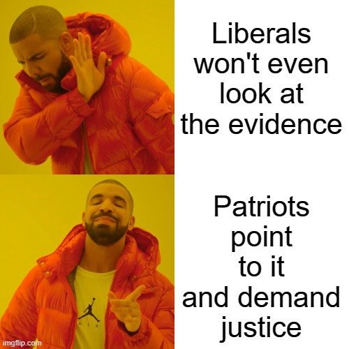 Drake Hotline Bling Meme | Liberals won't even look at the evidence Patriots point to it and demand justice | image tagged in memes,drake hotline bling | made w/ Imgflip meme maker