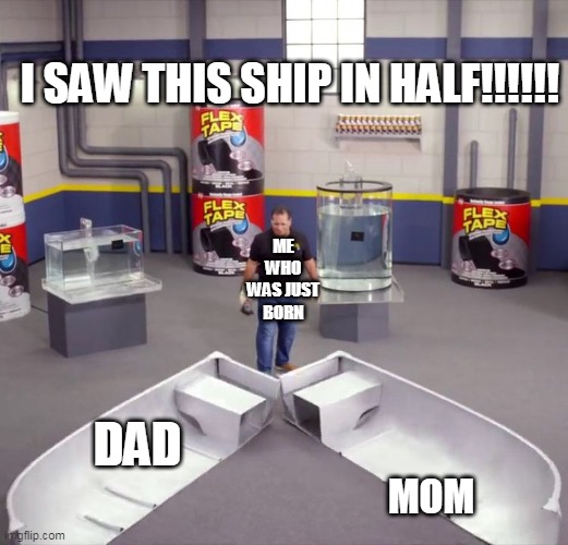 Big O O F | I SAW THIS SHIP IN HALF!!!!!! ME WHO WAS JUST BORN; DAD; MOM | image tagged in i sawed this boat in half | made w/ Imgflip meme maker