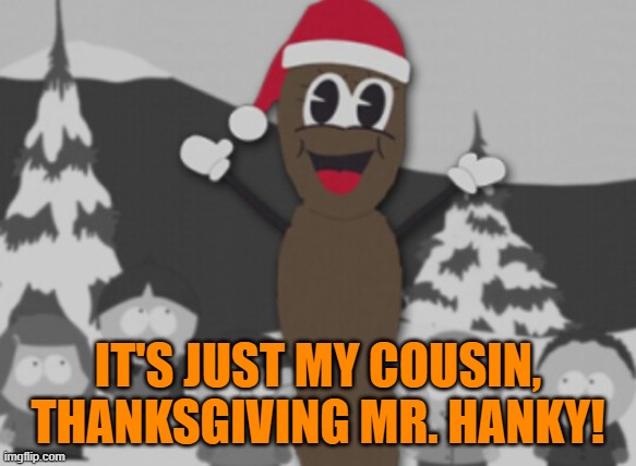 mr hanky | IT'S JUST MY COUSIN, THANKSGIVING MR. HANKY! | image tagged in mr hanky | made w/ Imgflip meme maker