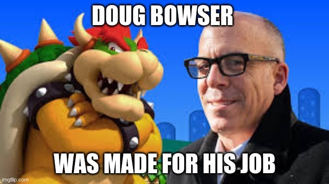  DOUG BOWSER; WAS MADE FOR HIS JOB | made w/ Imgflip meme maker