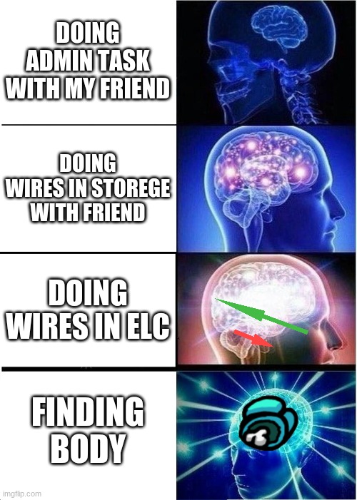 Expanding Brain | DOING ADMIN TASK WITH MY FRIEND; DOING WIRES IN STOREGE WITH FRIEND; DOING WIRES IN ELC; FINDING BODY | image tagged in memes,expanding brain | made w/ Imgflip meme maker