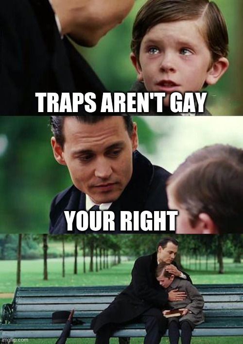 Finding Neverland | TRAPS AREN'T GAY; YOUR RIGHT | image tagged in memes,finding neverland | made w/ Imgflip meme maker