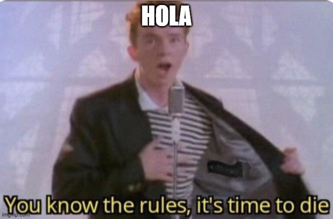 You know the rules its time to die | HOLA | image tagged in you know the rules its time to die | made w/ Imgflip meme maker