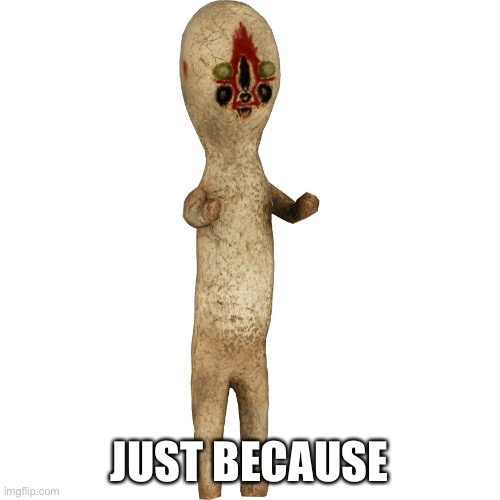 Scp 173 | JUST BECAUSE | image tagged in scp 173 | made w/ Imgflip meme maker