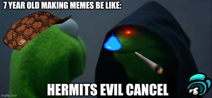 Evil Kermit | 7 YEAR OLD MAKING MEMES BE LIKE:; HERMITS EVIL CANCEL | image tagged in memes,evil kermit | made w/ Imgflip meme maker