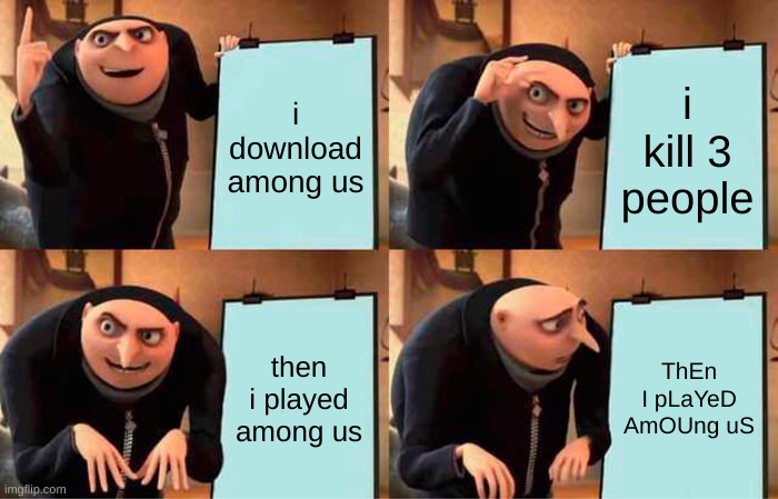 Gru's Plan | i download among us; i kill 3 people; then i played among us; ThEn I pLaYeD AmOUng uS | image tagged in memes,gru's plan | made w/ Imgflip meme maker