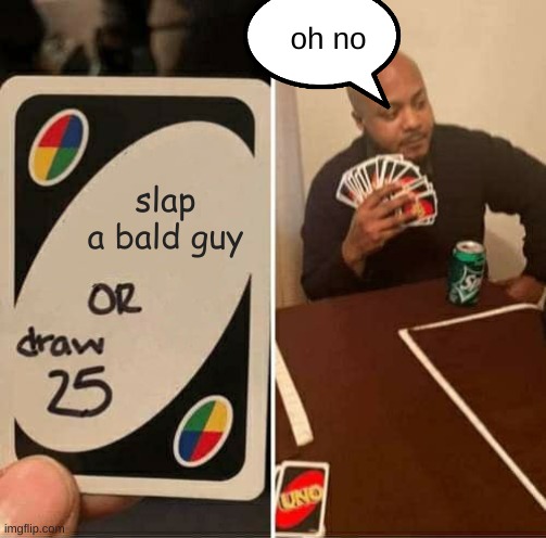 UNO Draw 25 Cards Meme | oh no; slap a bald guy | image tagged in memes,uno draw 25 cards | made w/ Imgflip meme maker
