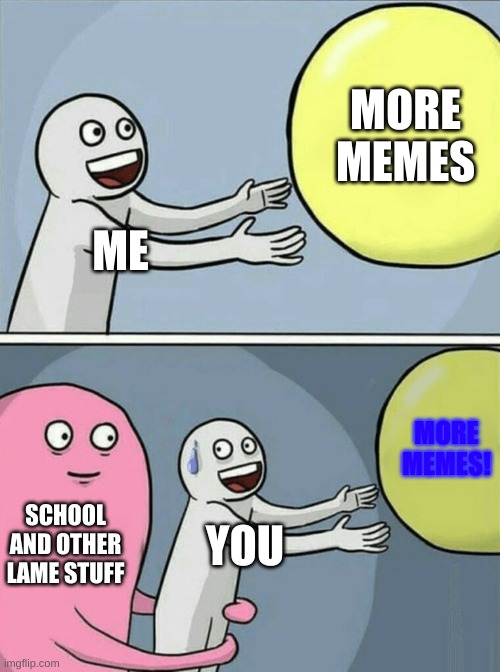 ME MORE MEMES SCHOOL AND OTHER LAME STUFF YOU MORE MEMES! | image tagged in memes,running away balloon | made w/ Imgflip meme maker
