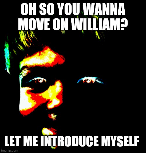 So William wants to move on? | OH SO YOU WANNA MOVE ON WILLIAM? LET ME INTRODUCE MYSELF | image tagged in fnaf,fun | made w/ Imgflip meme maker