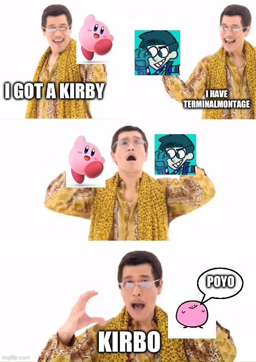 PPAP | I GOT A KIRBY; I HAVE TERMINALMONTAGE; POYO; KIRBO | image tagged in memes,ppap,kirby | made w/ Imgflip meme maker