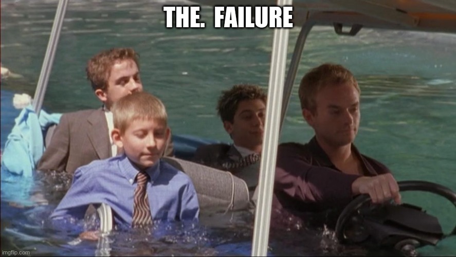 Sinking Golf Cart | THE.  FAILURE | image tagged in sinking golf cart | made w/ Imgflip meme maker