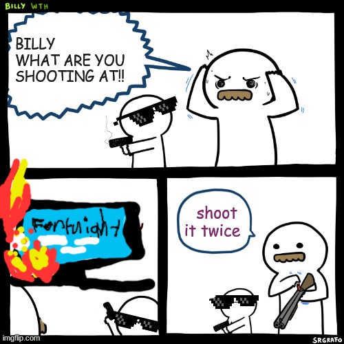Billy, What Have You Done | BILLY WHAT ARE YOU SHOOTING AT!! shoot it twice | image tagged in billy what have you done | made w/ Imgflip meme maker