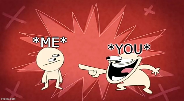 xd | *ME*; *YOU* | image tagged in comedy | made w/ Imgflip meme maker