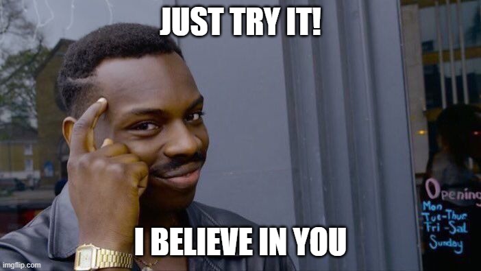 Just-try-I-believe-in-you | JUST TRY IT! I BELIEVE IN YOU | image tagged in memes,roll safe think about it | made w/ Imgflip meme maker