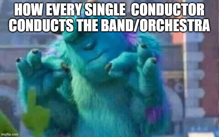Sully shutdown | HOW EVERY SINGLE  CONDUCTOR CONDUCTS THE BAND/ORCHESTRA | image tagged in sully shutdown | made w/ Imgflip meme maker