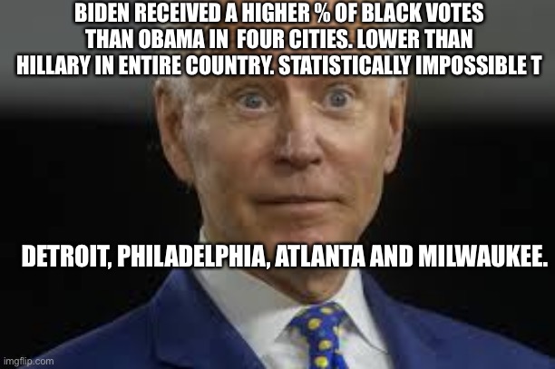 Winners never cheat.  Cheaters never win. | BIDEN RECEIVED A HIGHER % OF BLACK VOTES THAN OBAMA IN  FOUR CITIES. LOWER THAN HILLARY IN ENTIRE COUNTRY. STATISTICALLY IMPOSSIBLE T; DETROIT, PHILADELPHIA, ATLANTA AND MILWAUKEE. | image tagged in really,biden,cheater | made w/ Imgflip meme maker