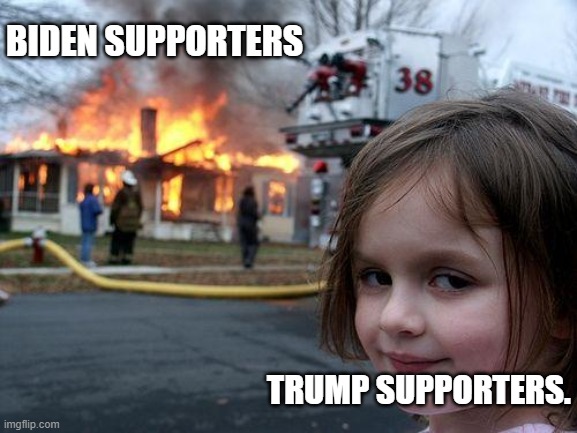 Disaster Girl Meme | BIDEN SUPPORTERS; TRUMP SUPPORTERS. | image tagged in memes,disaster girl | made w/ Imgflip meme maker