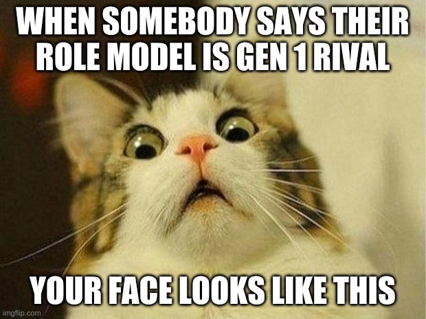 Gen 1 Rival Again | WHEN SOMEBODY SAYS THEIR ROLE MODEL IS GEN 1 RIVAL; YOUR FACE LOOKS LIKE THIS | image tagged in memes,scared cat,pokemon,cats,rivalry | made w/ Imgflip meme maker