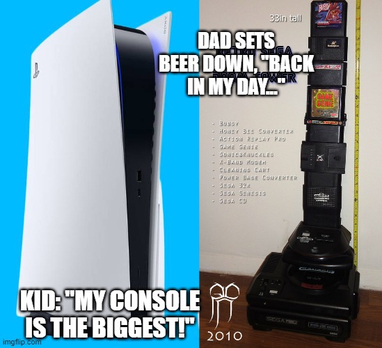 Sony PS5 vs Sega Tower | DAD SETS BEER DOWN, "BACK IN MY DAY..."; KID: "MY CONSOLE IS THE BIGGEST!" | image tagged in ps5,sega,tower of power,genesis,sony | made w/ Imgflip meme maker