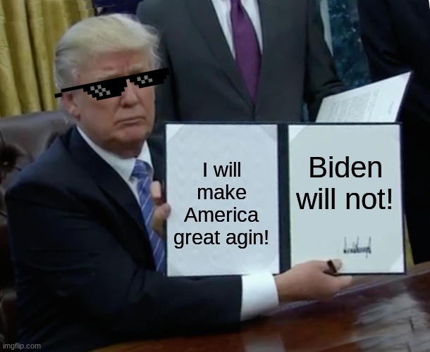 Trump Bill Signing | Biden will not! I will make America great agin! | image tagged in memes,trump bill signing | made w/ Imgflip meme maker