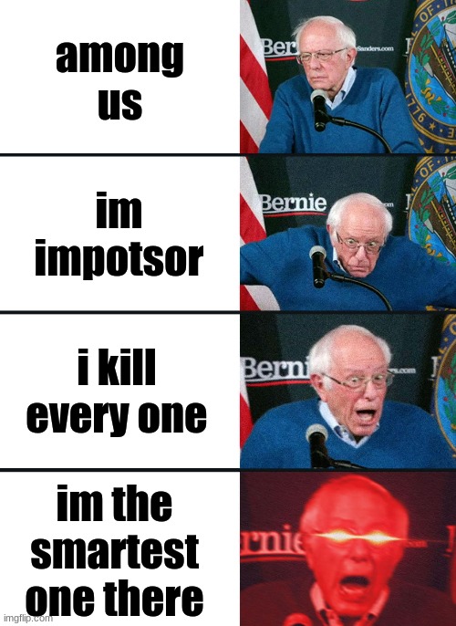 Bernie Sanders reaction (nuked) | among us; im impotsor; i kill every one; im the smartest one there | image tagged in bernie sanders reaction nuked | made w/ Imgflip meme maker