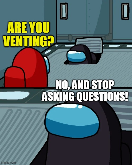 impostor of the vent | ARE YOU VENTING? NO, AND STOP ASKING QUESTIONS! | image tagged in impostor of the vent | made w/ Imgflip meme maker