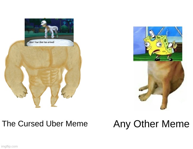 Yasssss!!! Cursed Uber!!! |  The Cursed Uber Meme; Any Other Meme | image tagged in memes,buff doge vs cheems,uber,mocking spongebob | made w/ Imgflip meme maker