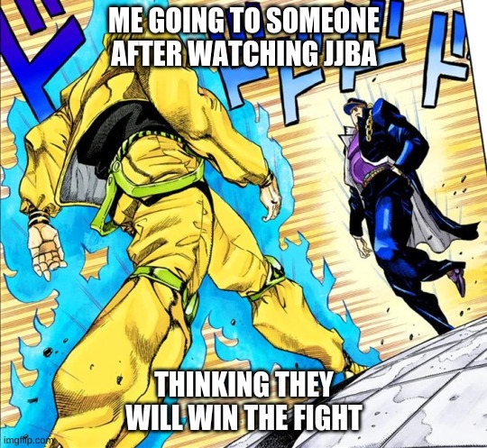Me in a nutshell | ME GOING TO SOMEONE AFTER WATCHING JJBA; THINKING THEY WILL WIN THE FIGHT | image tagged in jojo's walk | made w/ Imgflip meme maker