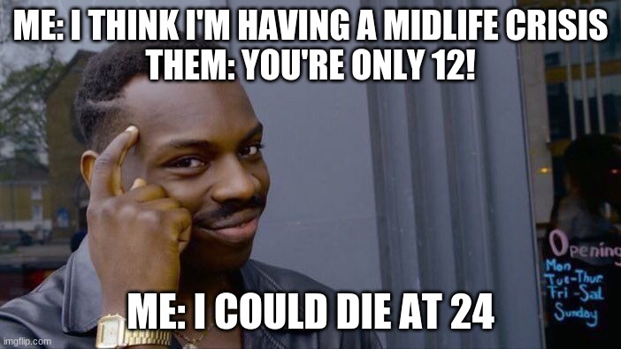 Think about it | ME: I THINK I'M HAVING A MIDLIFE CRISIS
THEM: YOU'RE ONLY 12! ME: I COULD DIE AT 24 | image tagged in memes,roll safe think about it | made w/ Imgflip meme maker