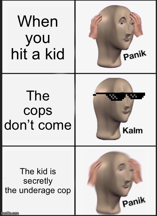 Panik Kalm Panik | When you hit a kid; The cops don’t come; The kid is secretly the underage cop | image tagged in memes,panik kalm panik | made w/ Imgflip meme maker