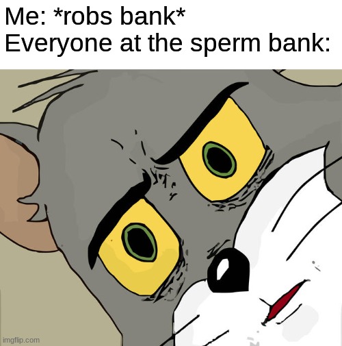 you stole W   H    A    T? | Me: *robs bank*
Everyone at the sperm bank: | image tagged in memes,unsettled tom | made w/ Imgflip meme maker