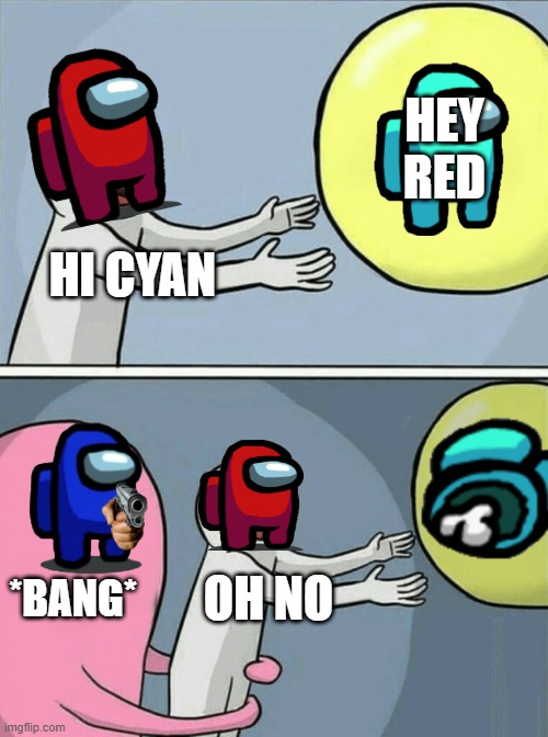You thought red was sus? | HEY RED; HI CYAN; *BANG*; OH NO | image tagged in memes,running away balloon | made w/ Imgflip meme maker
